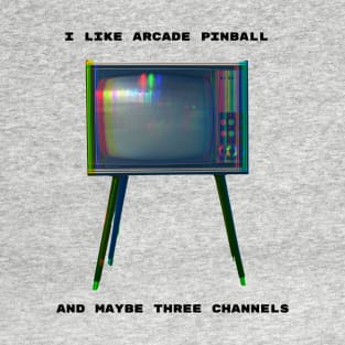 I like Arcade Pinball and Maybe Three Channels T-Shirt